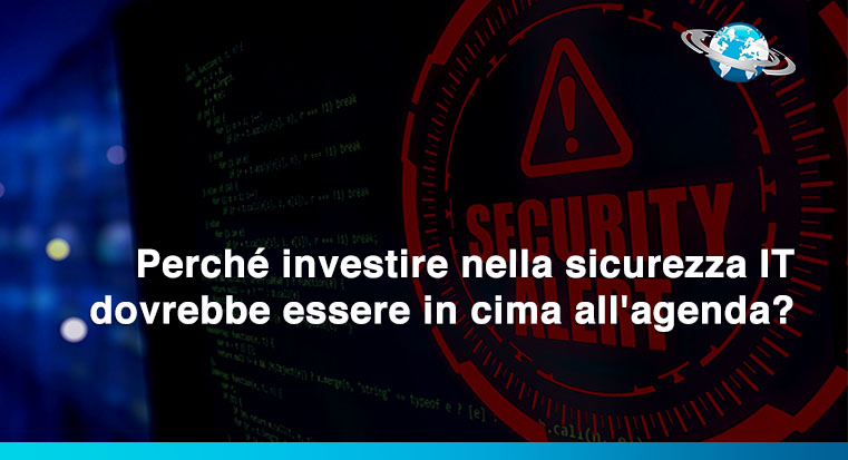 Perché investire nella sicurezza IT dovrebbe essere in cima all’agenda