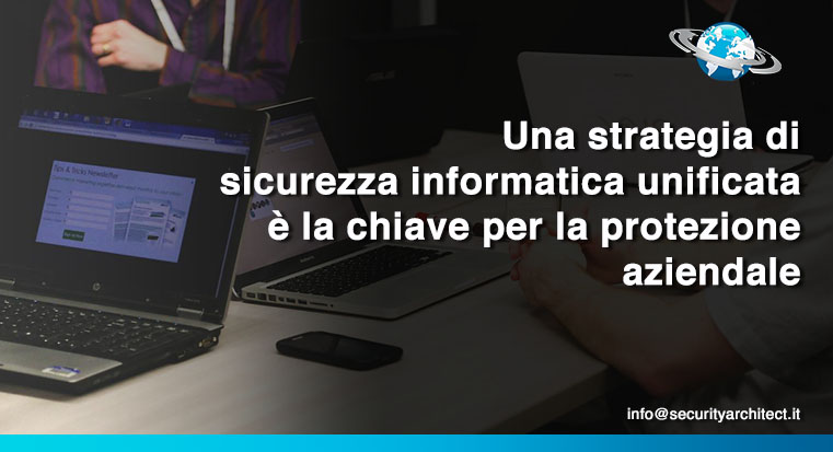 Una strategia di sicurezza informatica unificata è la chiave per la protezione aziendale